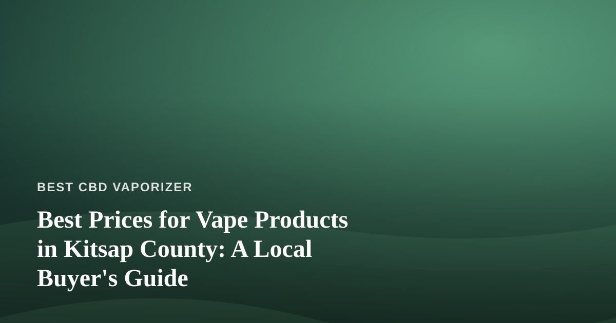Best Prices for Vape Products in Kitsap County: A Local Buyer’s Guide