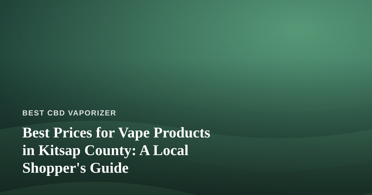 Best Prices for Vape Products in Kitsap County: A Local Shopper’s Guide