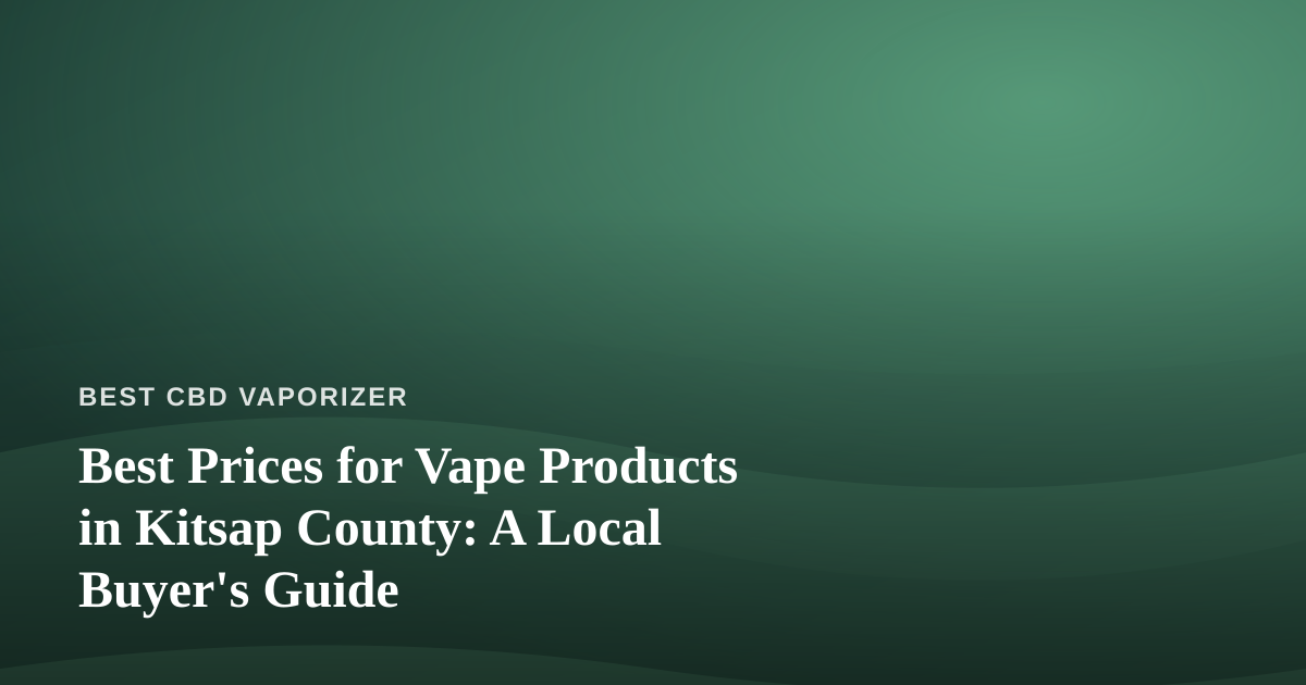 Best Prices for Vape Products in Kitsap County: A Local Buyer’s Guide