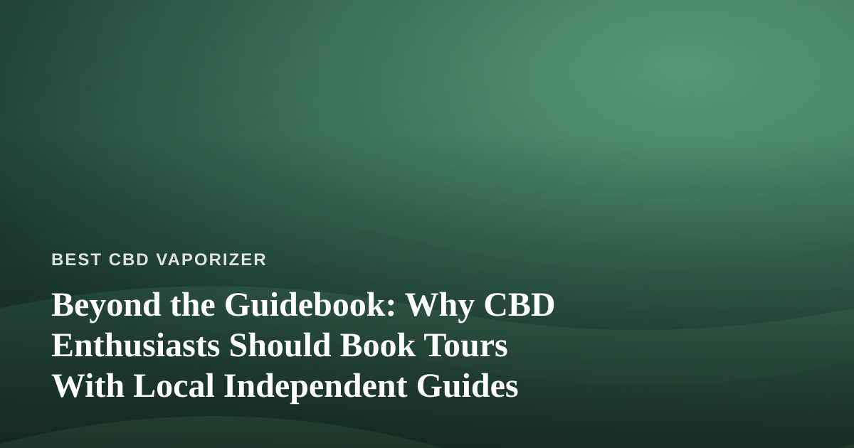 Beyond the Guidebook: Why CBD Enthusiasts Should Book Tours With Local Independent Guides