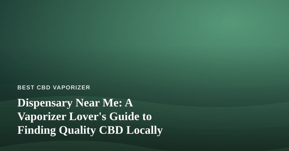 Dispensary Near Me: A Vaporizer Lover’s Guide to Finding Quality CBD Locally