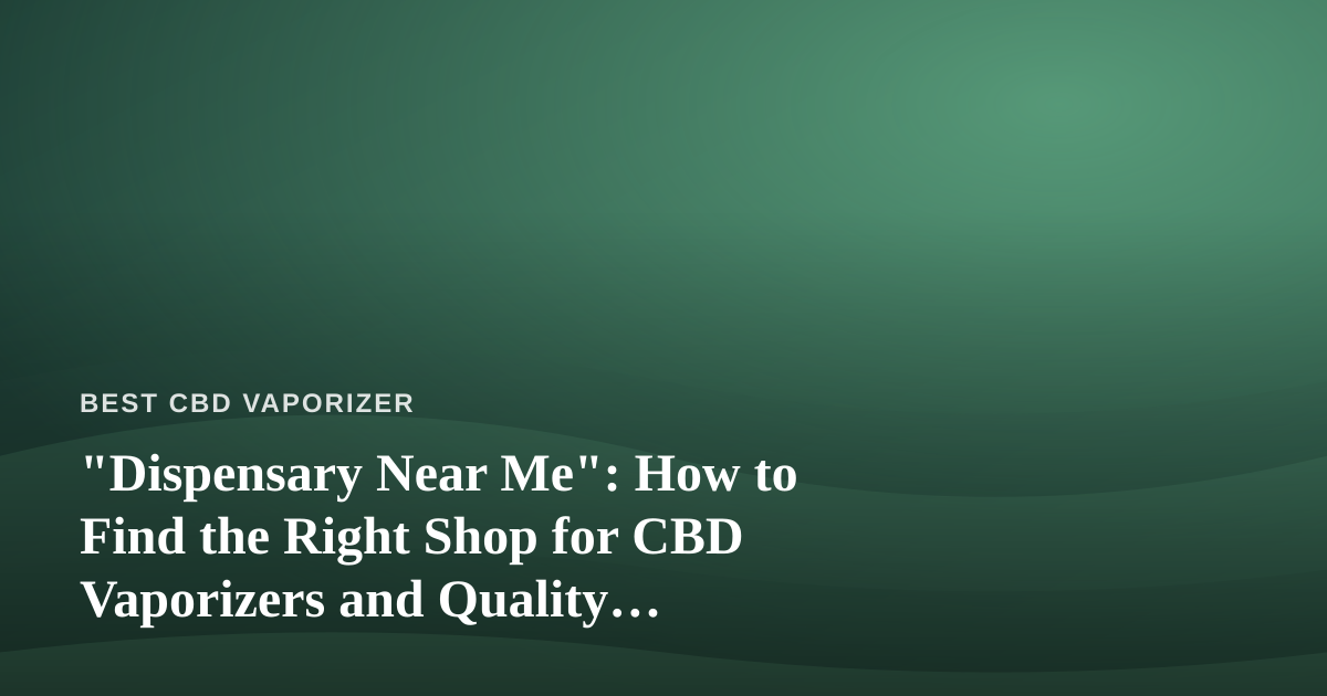 “Dispensary Near Me”: How to Find the Right Shop for CBD Vaporizers and Quality Cannabis