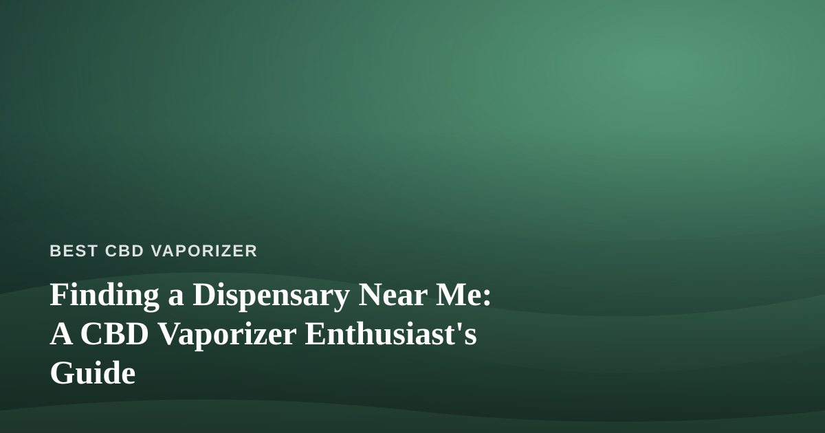 Finding a Dispensary Near Me: A CBD Vaporizer Enthusiast’s Guide