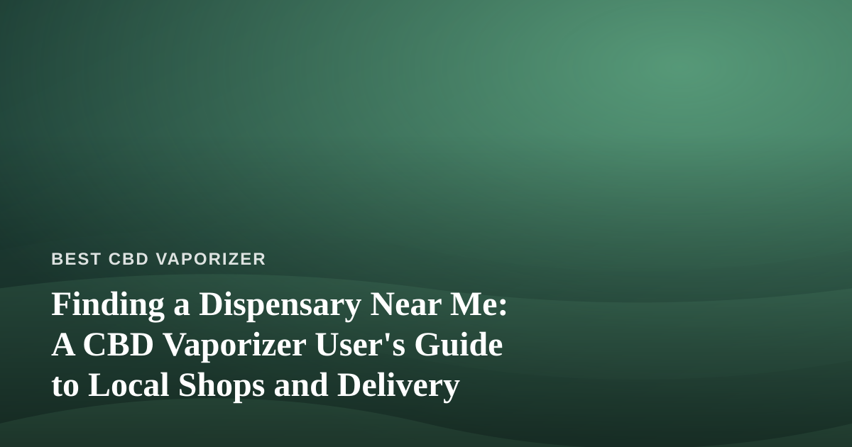 Finding a Dispensary Near Me: A CBD Vaporizer User’s Guide to Local Shops and Delivery