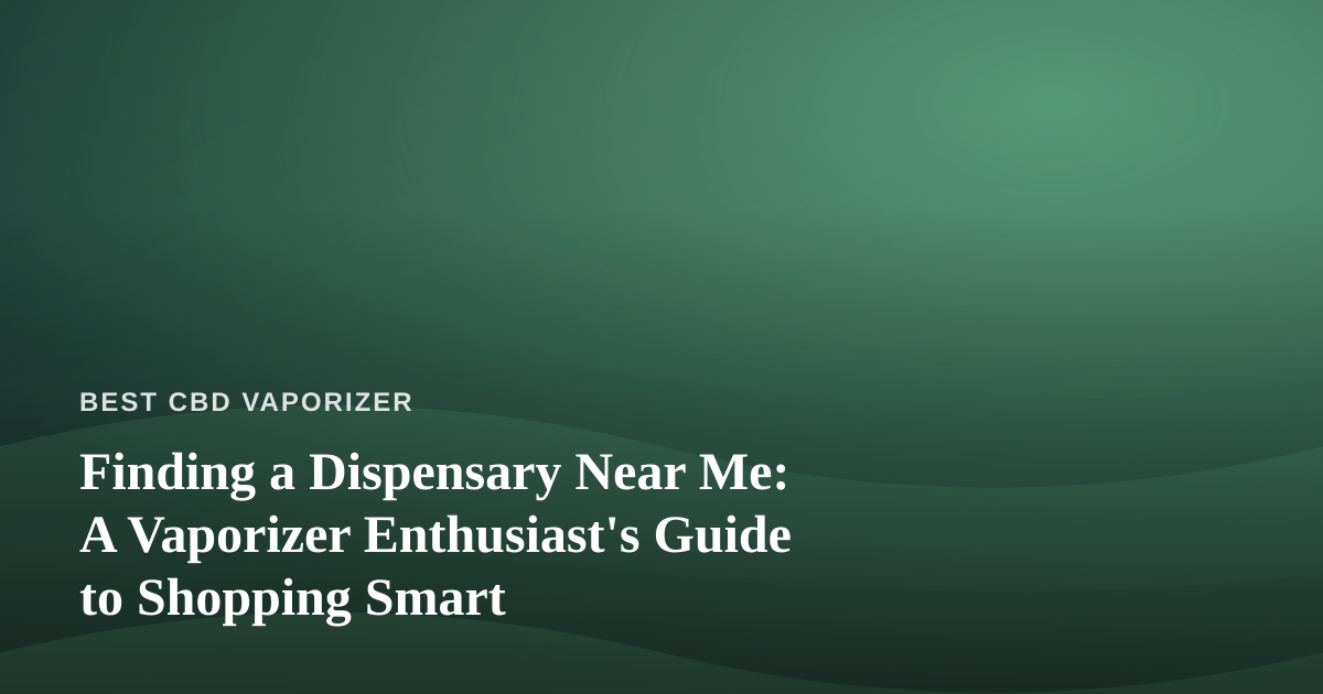 Finding a Dispensary Near Me: A Vaporizer Enthusiast’s Guide to Shopping Smart