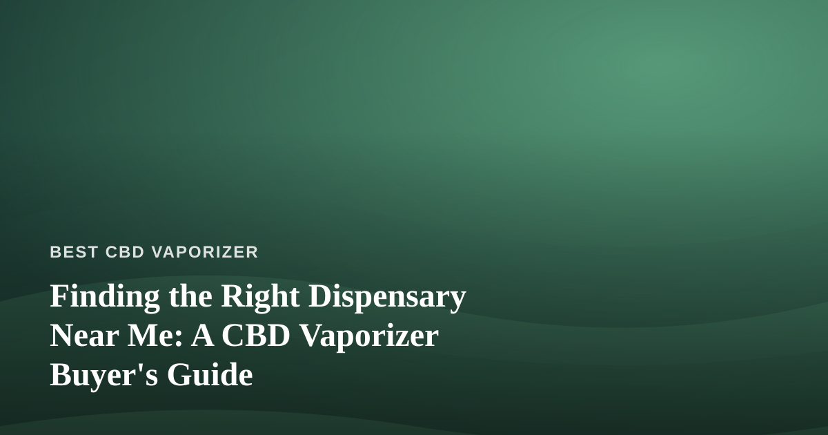 Finding the Right Dispensary Near Me: A CBD Vaporizer Buyer’s Guide