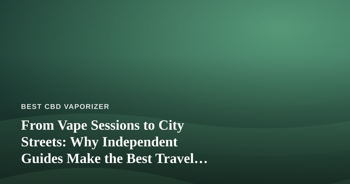 From Vape Sessions to City Streets: Why Independent Guides Make the Best Travel Companions