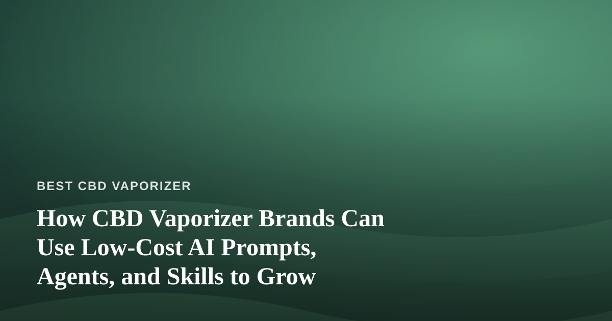 How CBD Vaporizer Brands Can Use Low-Cost AI Prompts, Agents, and Skills to Grow