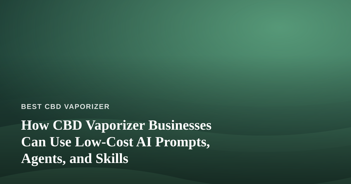 How CBD Vaporizer Businesses Can Use Low-Cost AI Prompts, Agents, and Skills