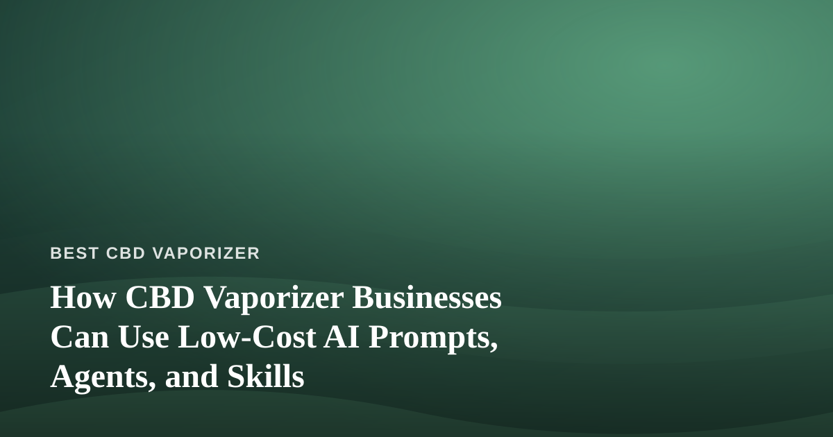 How CBD Vaporizer Businesses Can Use Low-Cost AI Prompts, Agents, and Skills