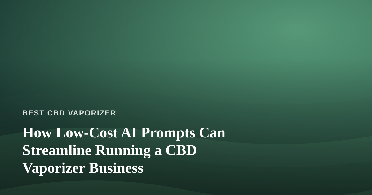 How Low-Cost AI Prompts Can Streamline Running a CBD Vaporizer Business