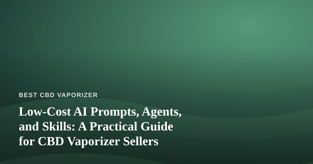 Low-Cost AI Prompts, Agents, and Skills: A Practical Guide for CBD Vaporizer Sellers