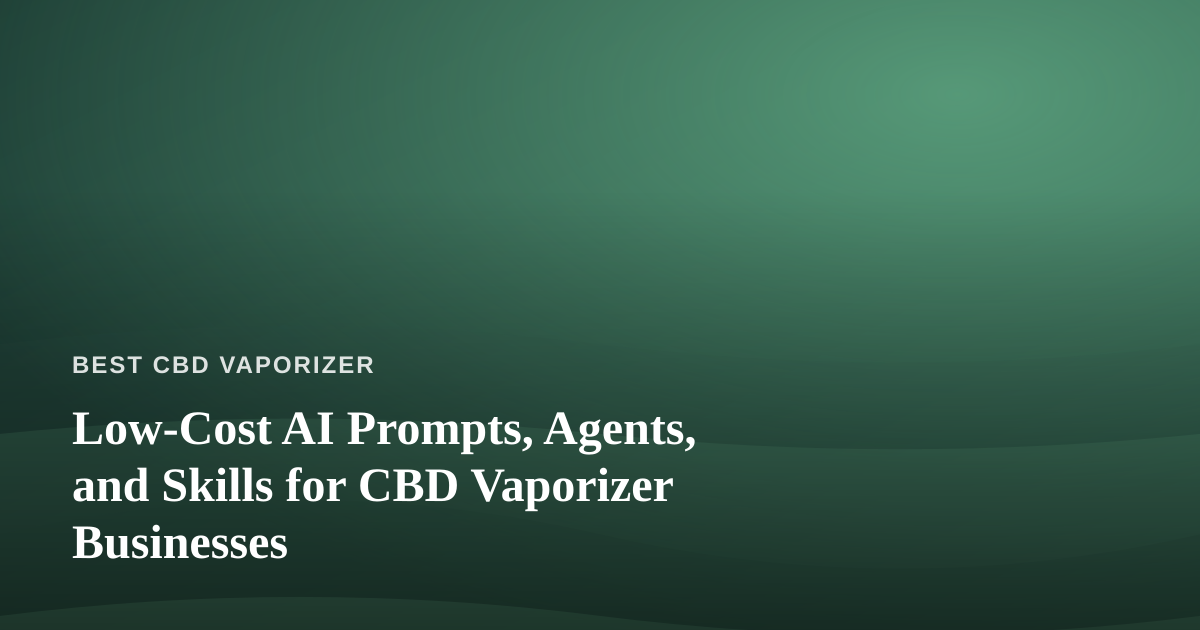 Low-Cost AI Prompts, Agents, and Skills for CBD Vaporizer Businesses