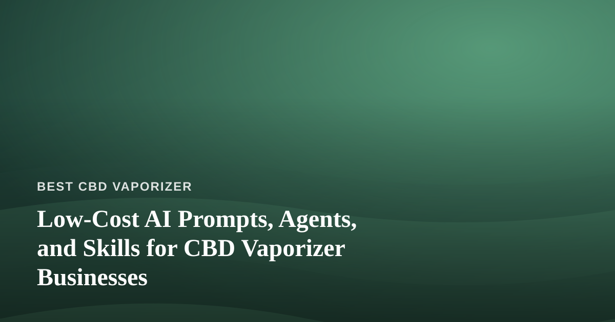 Low-Cost AI Prompts, Agents, and Skills for CBD Vaporizer Businesses