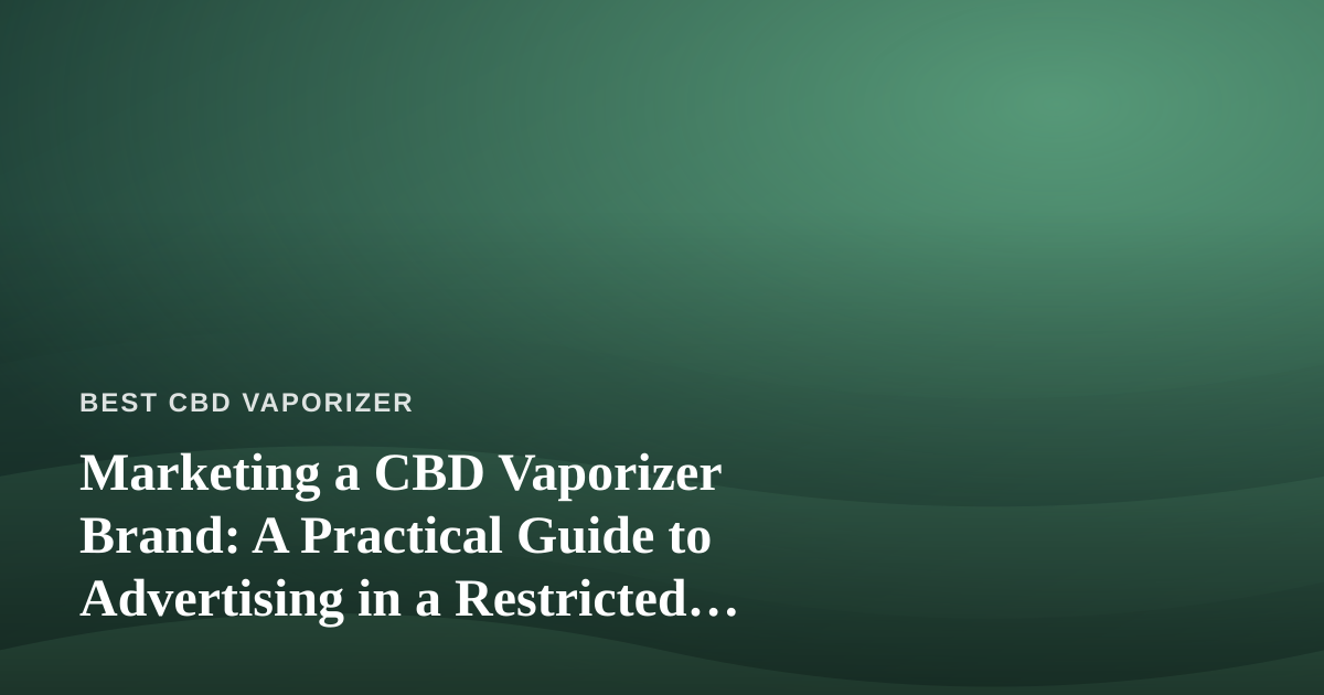 Marketing a CBD Vaporizer Brand: A Practical Guide to Advertising in a Restricted Niche