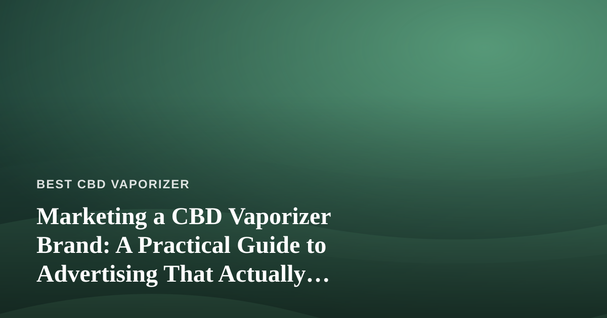 Marketing a CBD Vaporizer Brand: A Practical Guide to Advertising That Actually Works