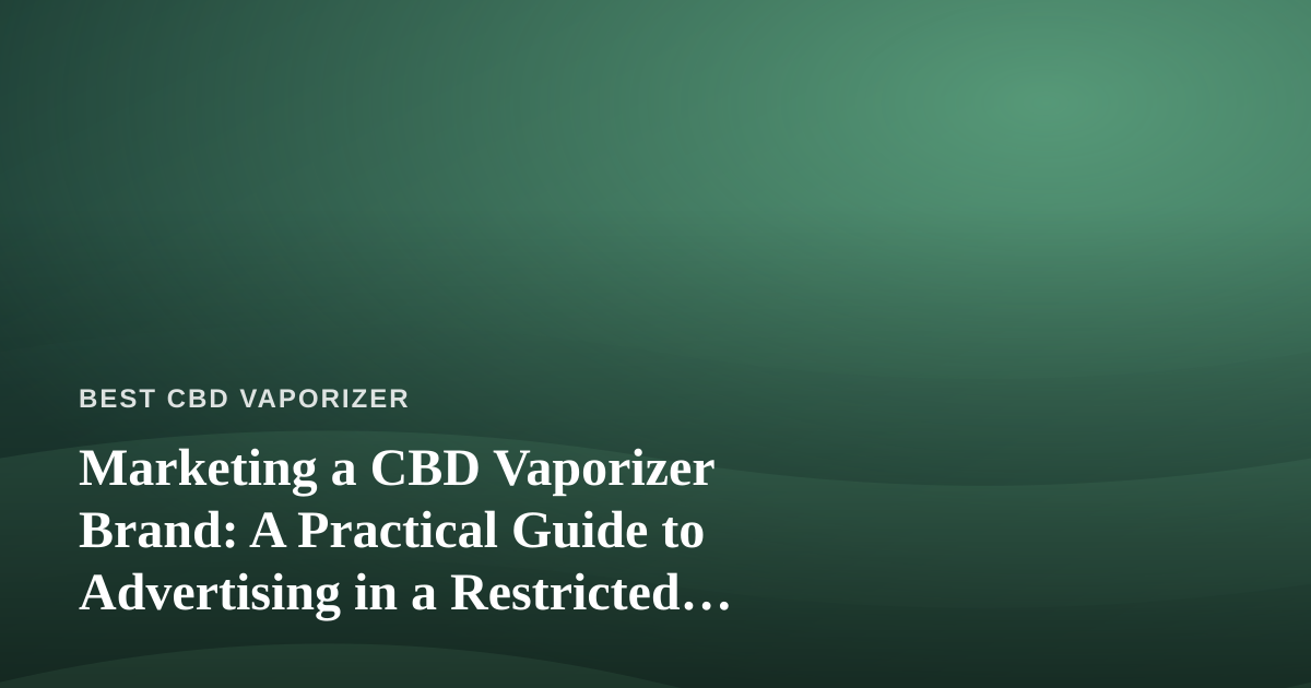 Marketing a CBD Vaporizer Brand: A Practical Guide to Advertising in a Restricted Niche