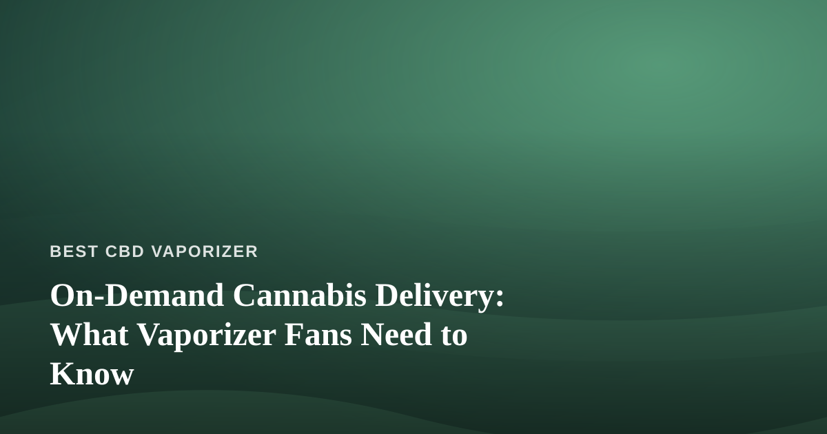 On-Demand Cannabis Delivery: What Vaporizer Fans Need to Know