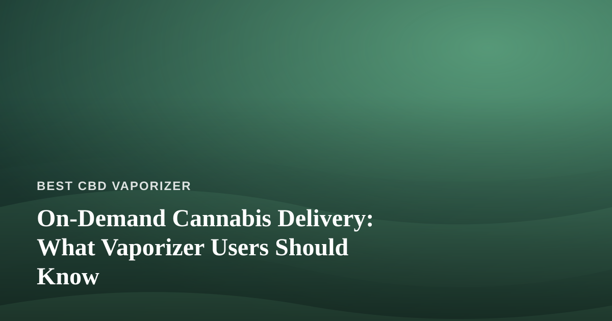 On-Demand Cannabis Delivery: What Vaporizer Users Should Know