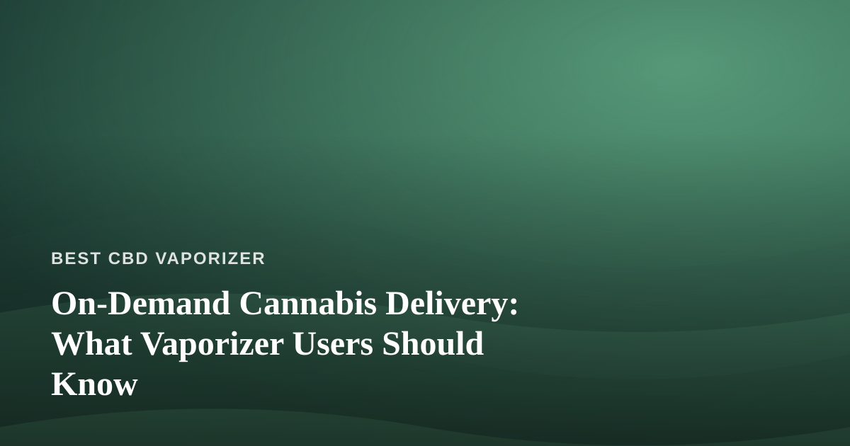 On-Demand Cannabis Delivery: What Vaporizer Users Should Know