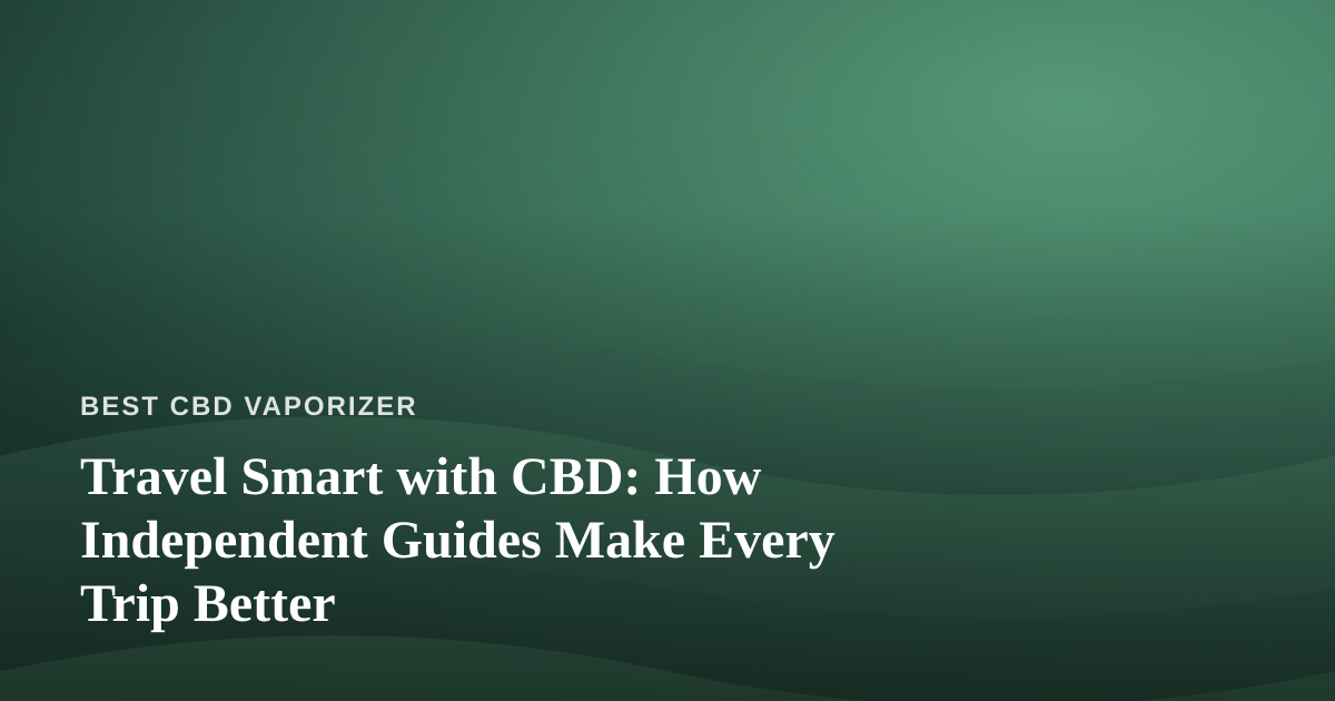 Travel Smart with CBD: How Independent Guides Make Every Trip Better