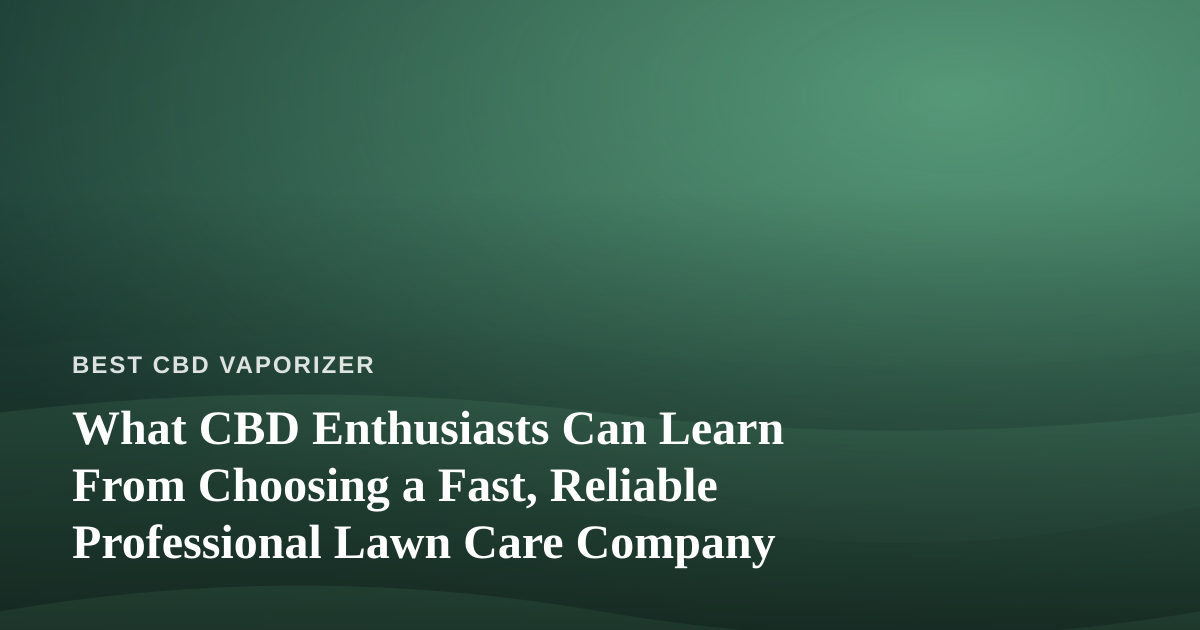 What CBD Enthusiasts Can Learn From Choosing a Fast, Reliable Professional Lawn Care Company