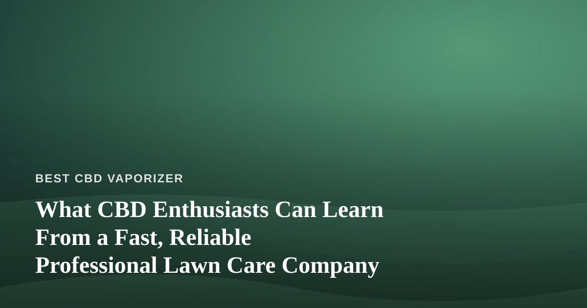 What CBD Enthusiasts Can Learn From a Fast, Reliable Professional Lawn Care Company