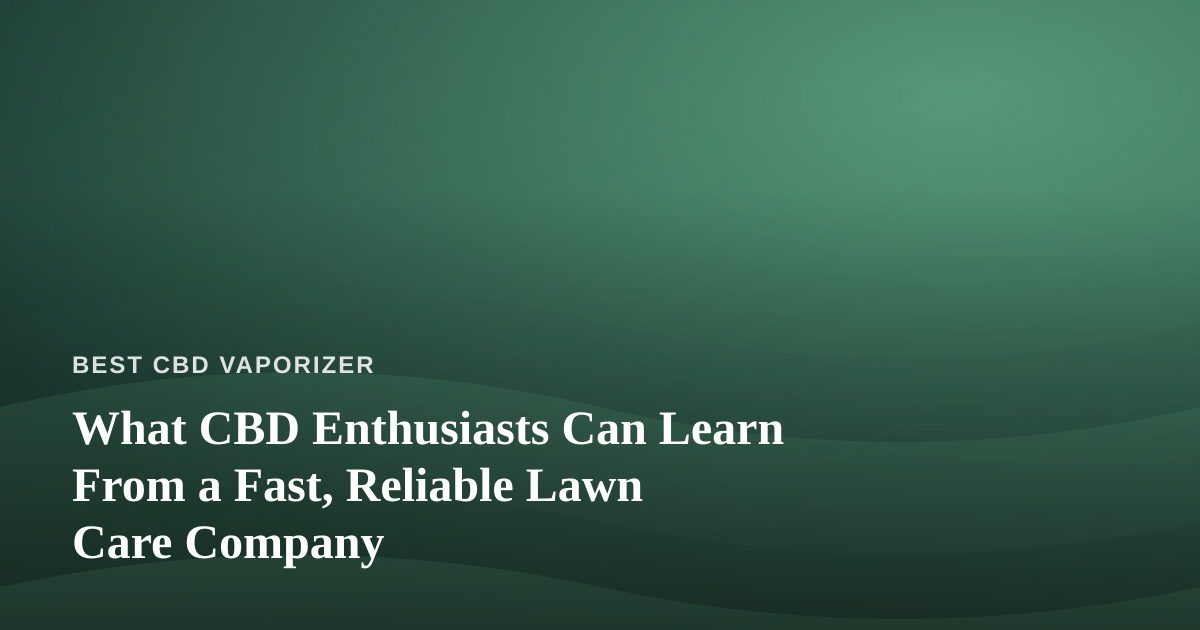 What CBD Enthusiasts Can Learn From a Fast, Reliable Lawn Care Company