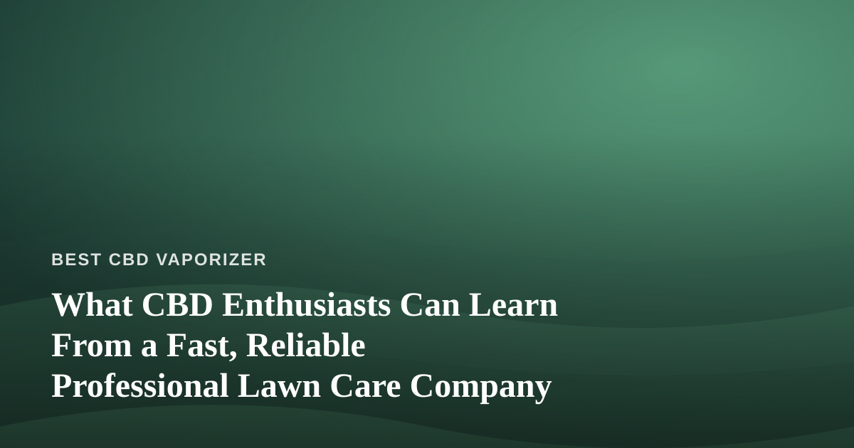 What CBD Enthusiasts Can Learn From a Fast, Reliable Professional Lawn Care Company