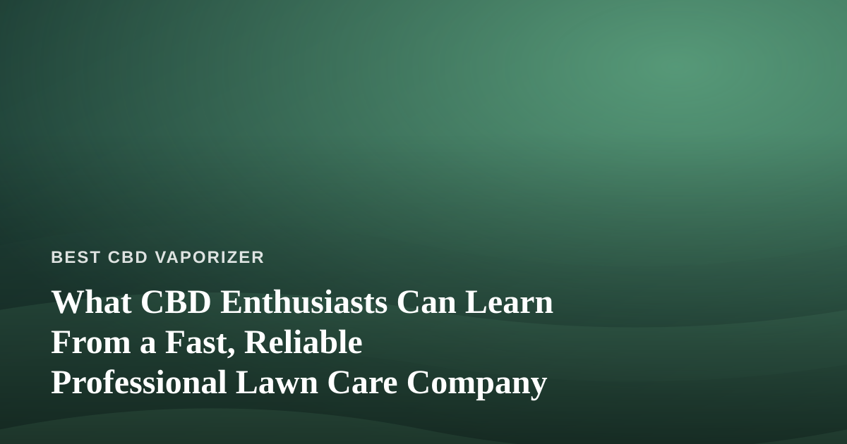 What CBD Enthusiasts Can Learn From a Fast, Reliable Professional Lawn Care Company