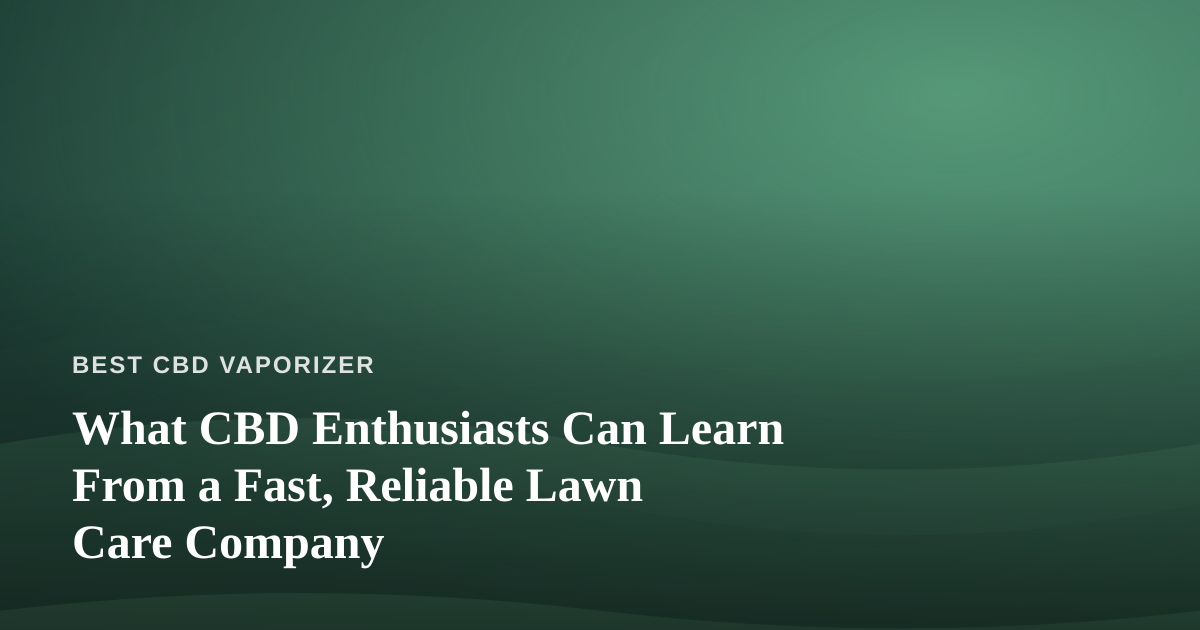 What CBD Enthusiasts Can Learn From a Fast, Reliable Lawn Care Company
