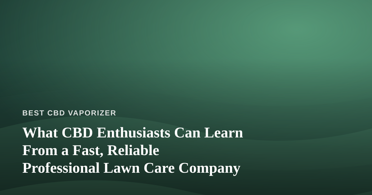 What CBD Enthusiasts Can Learn From a Fast, Reliable Professional Lawn Care Company