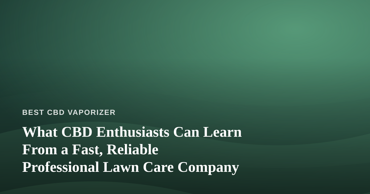 What CBD Enthusiasts Can Learn From a Fast, Reliable Professional Lawn Care Company