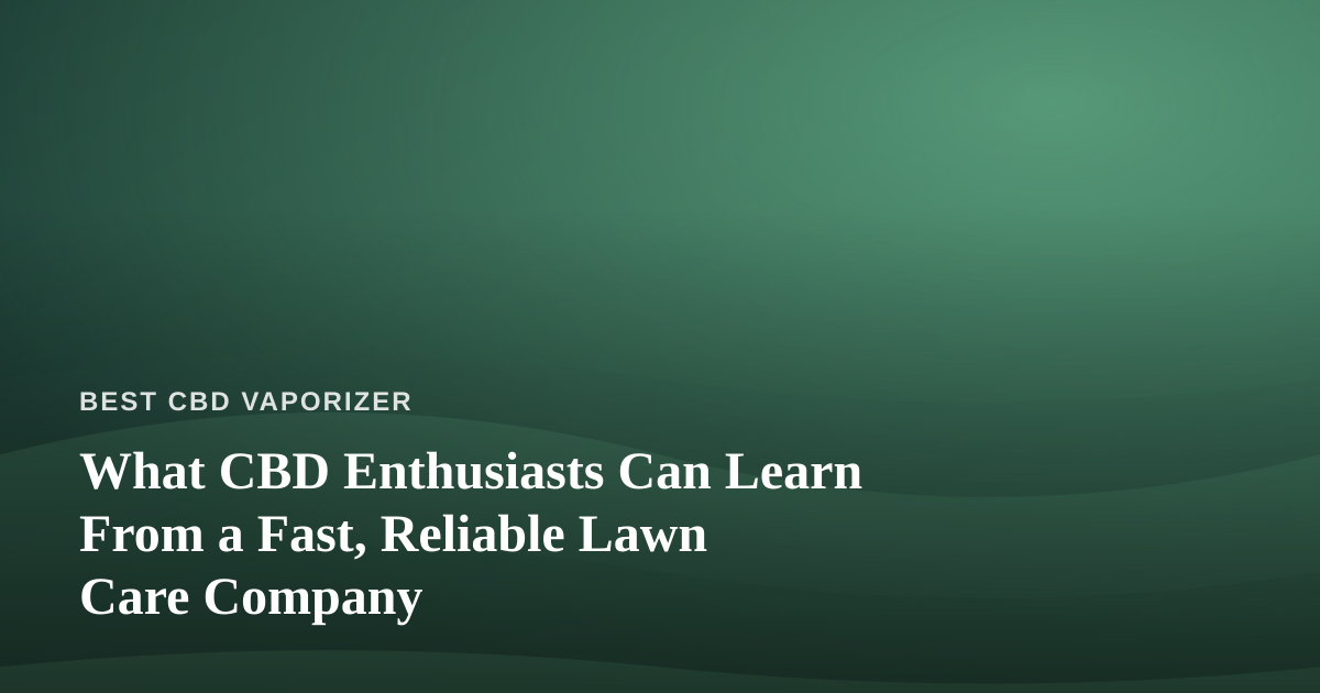 What CBD Enthusiasts Can Learn From a Fast, Reliable Lawn Care Company
