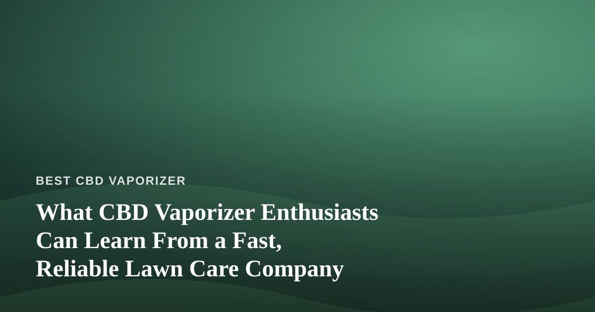What CBD Vaporizer Enthusiasts Can Learn From a Fast, Reliable Lawn Care Company