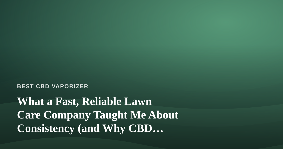 What a Fast, Reliable Lawn Care Company Taught Me About Consistency (and Why CBD Vapers Should Care)