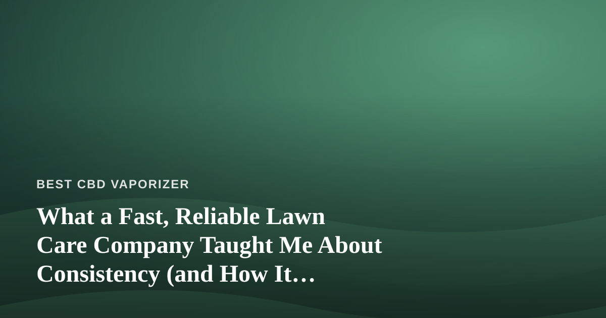 What a Fast, Reliable Lawn Care Company Taught Me About Consistency (and How It Mirrors My CBD Vape Routine)