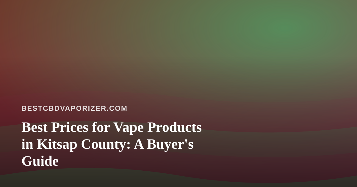 Best Prices for Vape Products in Kitsap County: A Buyer’s Guide