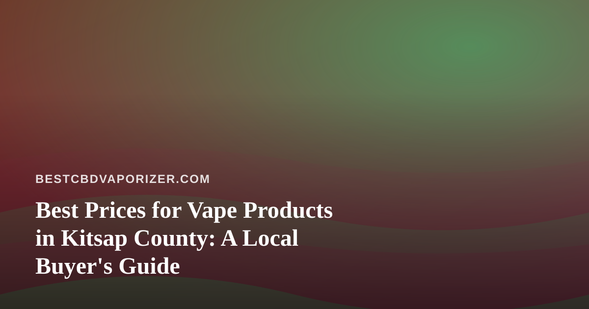 Best Prices for Vape Products in Kitsap County: A Local Buyer’s Guide