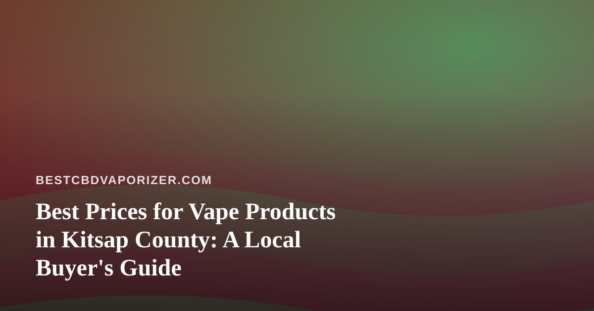Best Prices for Vape Products in Kitsap County: A Local Buyer’s Guide