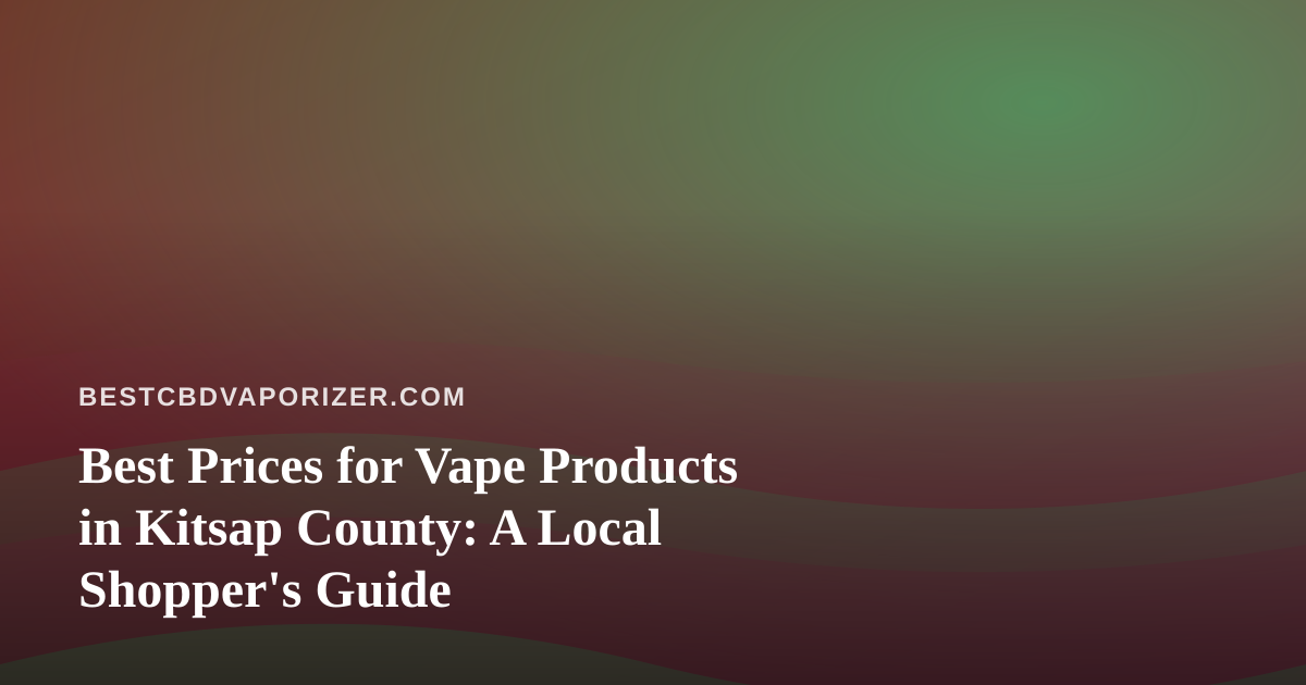 Best Prices for Vape Products in Kitsap County: A Local Shopper’s Guide
