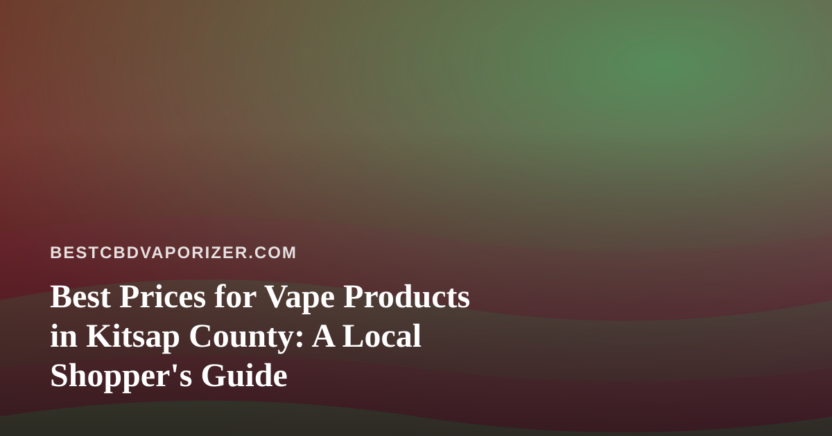 Best Prices for Vape Products in Kitsap County: A Local Shopper’s Guide