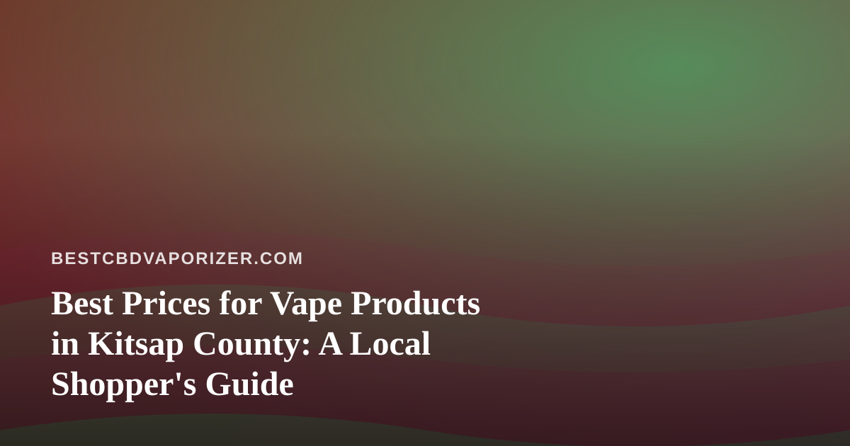 Best Prices for Vape Products in Kitsap County: A Local Shopper’s Guide