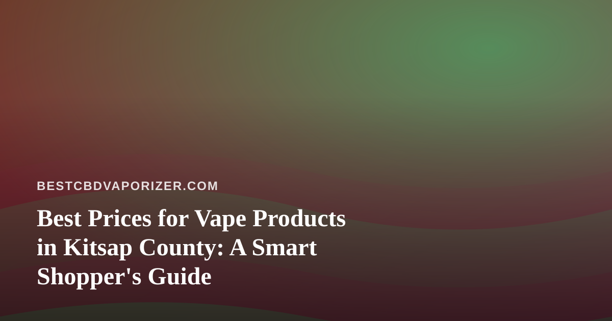 Best Prices for Vape Products in Kitsap County: A Smart Shopper’s Guide