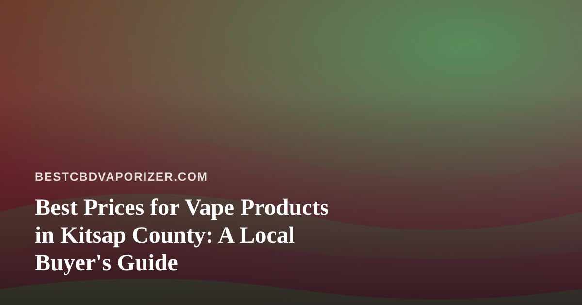 Best Prices for Vape Products in Kitsap County: A Local Buyer’s Guide