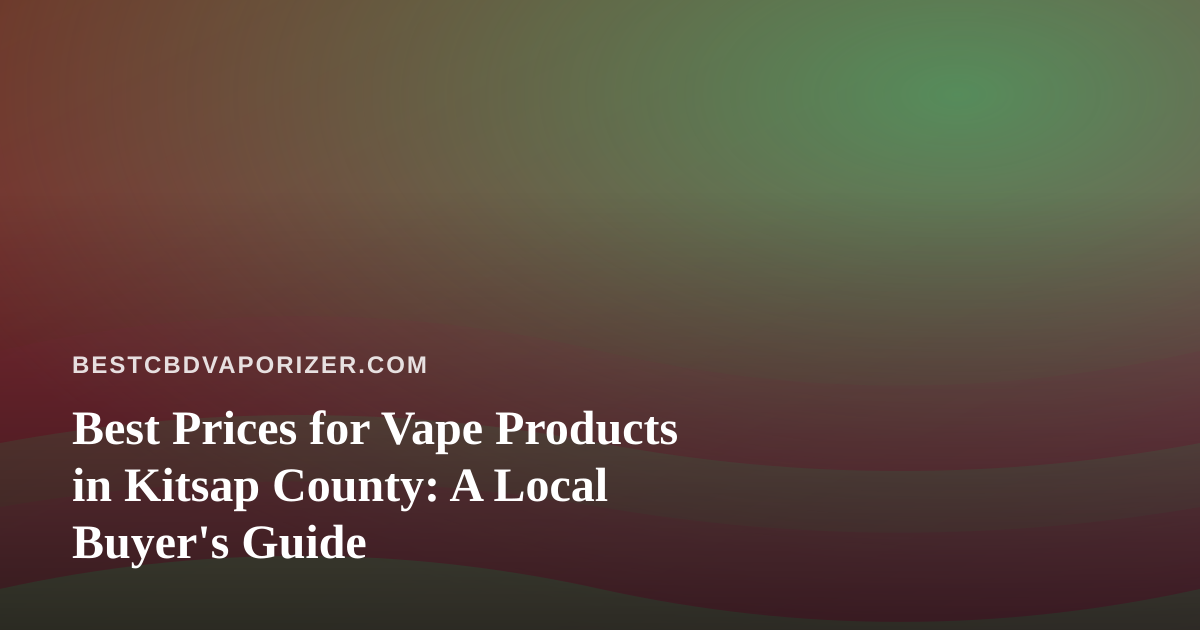Best Prices for Vape Products in Kitsap County: A Local Buyer’s Guide