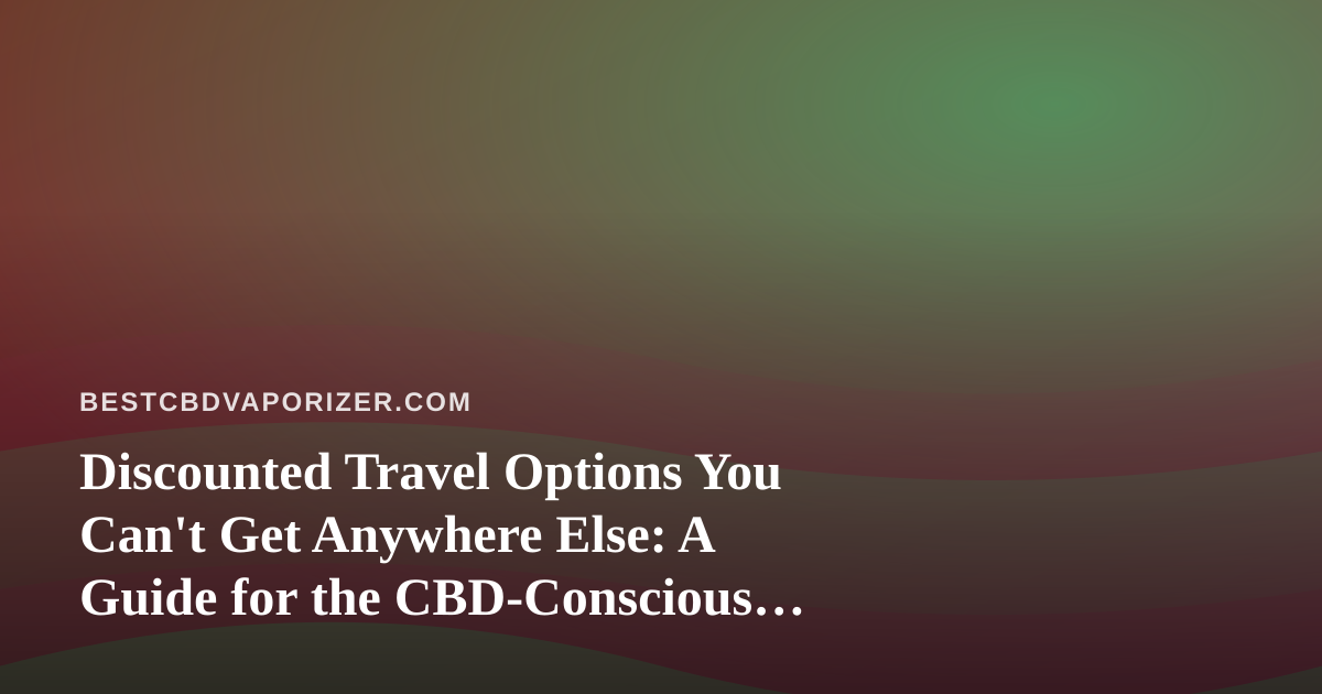 Discounted Travel Options You Can’t Get Anywhere Else: A Guide for the CBD-Conscious Traveler