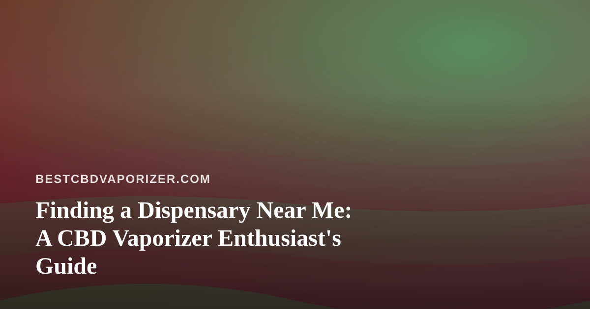 Finding a Dispensary Near Me: A CBD Vaporizer Enthusiast’s Guide