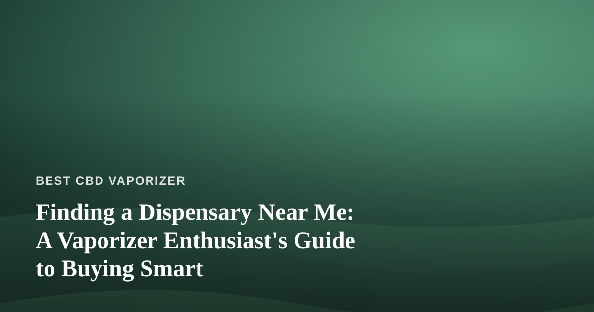 Finding a Dispensary Near Me: A Vaporizer Enthusiast’s Guide to Buying Smart