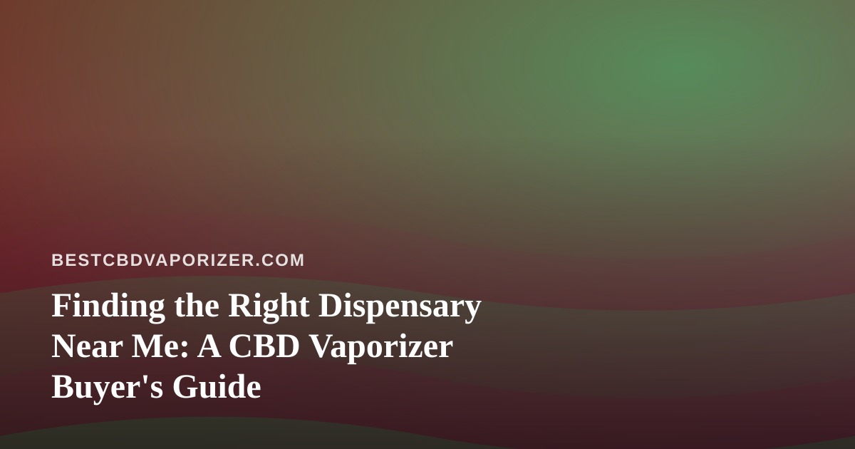 Finding the Right Dispensary Near Me: A CBD Vaporizer Buyer’s Guide